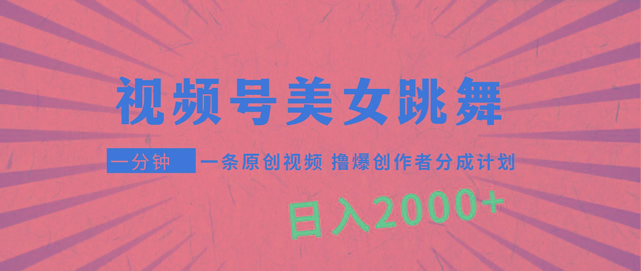(9272期)视频号，美女跳舞，一分钟一条原创视频，撸爆创作者分成计划，日入2000+-极速轻创