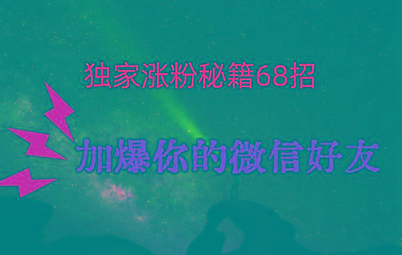 独家引流秘籍68招，深藏多年的压箱底，效果惊人，加爆你的微信好友！-极速轻创