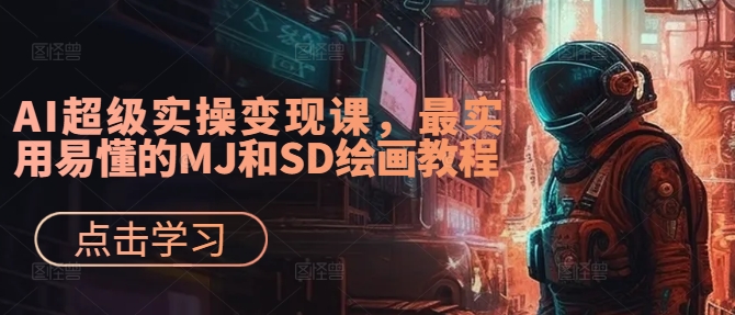 AI超级实操变现课，最实用易懂的MJ和SD绘画教程-极速轻创