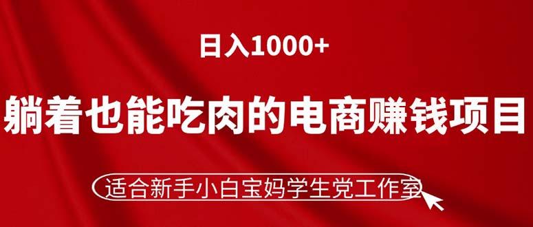 躺着也能吃肉的电商赚钱项目，日入1000+，适合新手小白宝妈学生党工作室-极速轻创