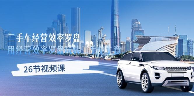 二手车经营·效率罗盘，用经营 效率罗盘玩转二手车生意(26节视频课-极速轻创