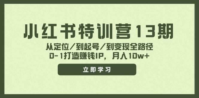 小红书特训营13期，从定位/到起号/到变现全路径，0-1打造赚钱IP，月入10w+-极速轻创