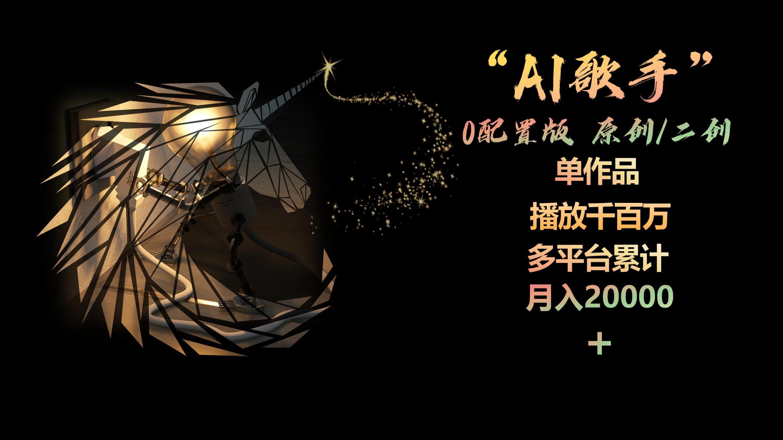 AI歌手，0配置版，原创/二创，单作品播放千百万，多平台累计，月入20000+-极速轻创