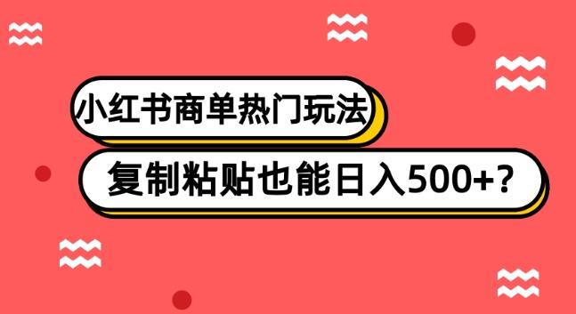 小红书商单热门玩法，复制粘贴也能日入500+-极速轻创