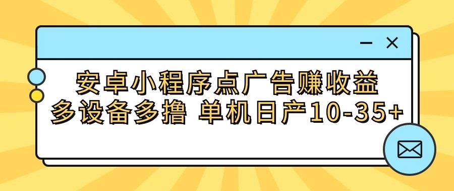 安卓小程序点广告赚收益，多设备多撸 单机日产10-35+-极速轻创