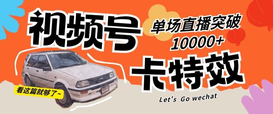 视频号技术卡特效，学会直播单场爆10000+【揭秘】-极速轻创