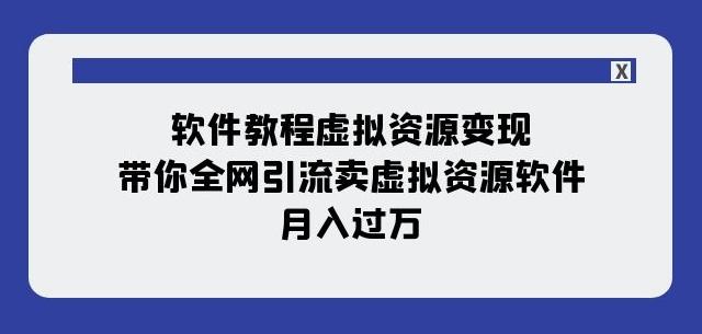 软件教程虚拟资源变现：带你全网引流卖虚拟资源软件，月入过万（11节课）-极速轻创