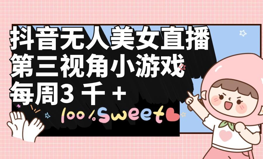 (9796期)抖音无人美女直播，第三视角小游戏，每周收益3000+-极速轻创