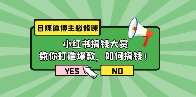 (9885期)自媒体博主必修课：小红书搞钱大赏，教你打造爆款，如何搞钱(11节课)-极速轻创