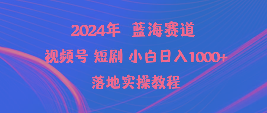 (9634期)2024年蓝海赛道视频号短剧 小白日入1000+落地实操教程-极速轻创