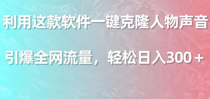 利用这款软件一键克隆人物声音，引爆全网流量，轻松日入300＋-极速轻创