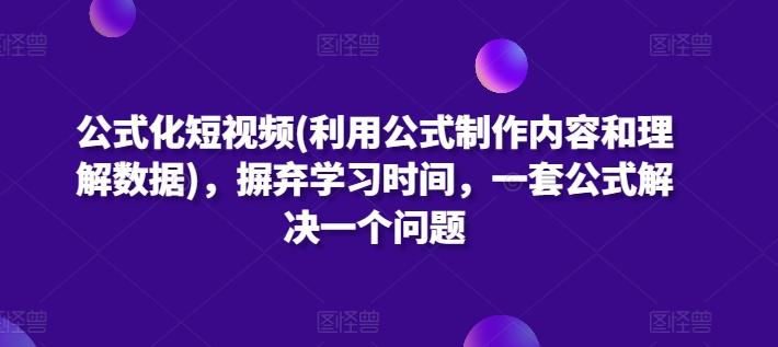 公式化短视频(利用公式制作内容和理解数据)，摒弃学习时间，一套公式解决一个问题-极速轻创