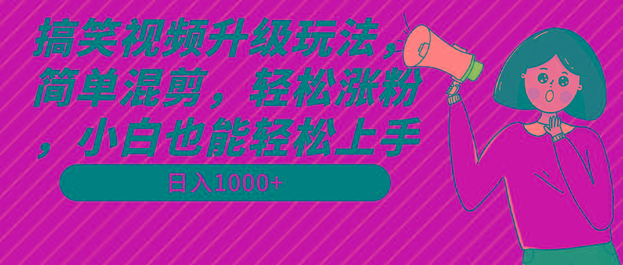 搞笑视频升级玩法，简单混剪，轻松涨粉，小白也能上手，日入1000+教程+素材-极速轻创