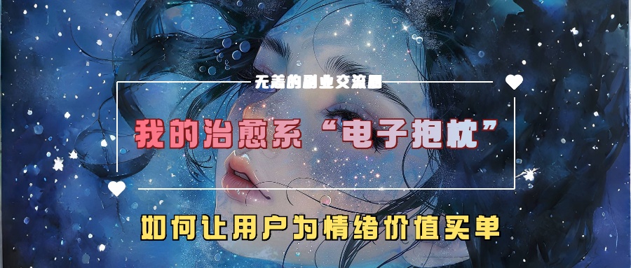 我的治愈系“电子抱枕”，如何让用户为情绪价值买单【揭秘】-极速轻创