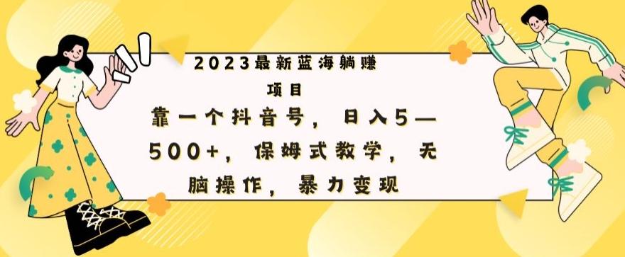 最新躺赚项目，靠一个抖音号，日入500+，保姆式教学，无脑操作，暴力变现-极速轻创