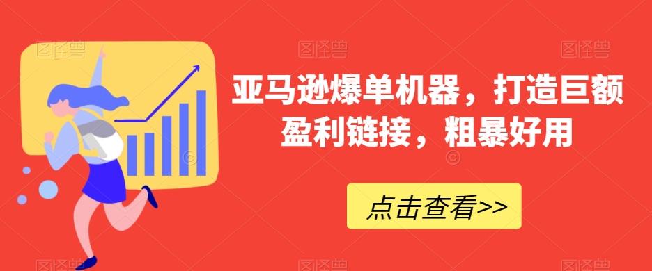 亚马逊爆单机器，打造巨额盈利链接，粗暴好用-极速轻创