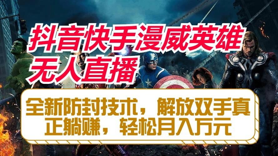 抖音快手漫威英雄无人直播，全新防封技术，解放双手真正躺赚，轻松月入万元-极速轻创