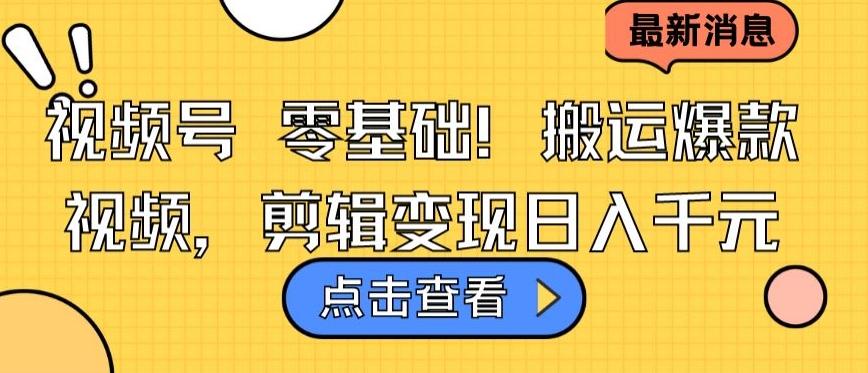 视频号零基础搬运爆款视频，剪辑变现日入千元【揭秘】-极速轻创