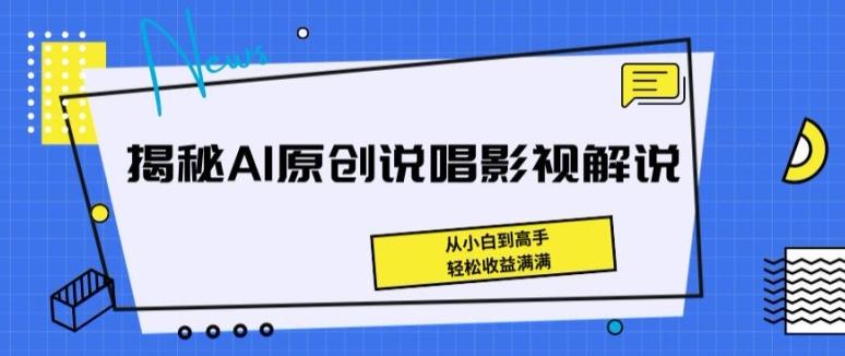 揭秘AI原创说唱影视解说，从小白到高手，轻松收益满满【揭秘】-极速轻创