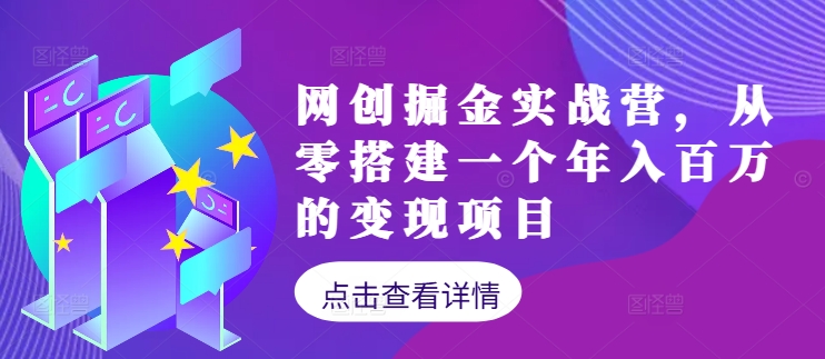 网创掘金实战营，从零搭建一个年入百万的变现项目(持续更新)-极速轻创