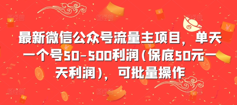最新微信公众号流量主项目，单天一个号50-500利润(保底50元一天利润)，可批量操作-极速轻创