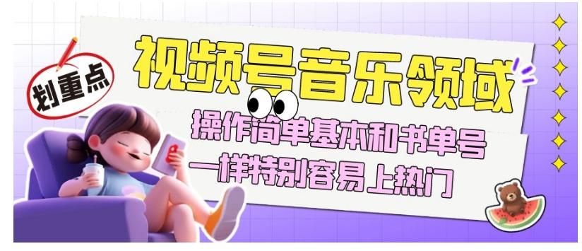 视频号音乐领域项目玩法，操作简单基本和书单号一样，特别容易上热门【揭秘】-极速轻创