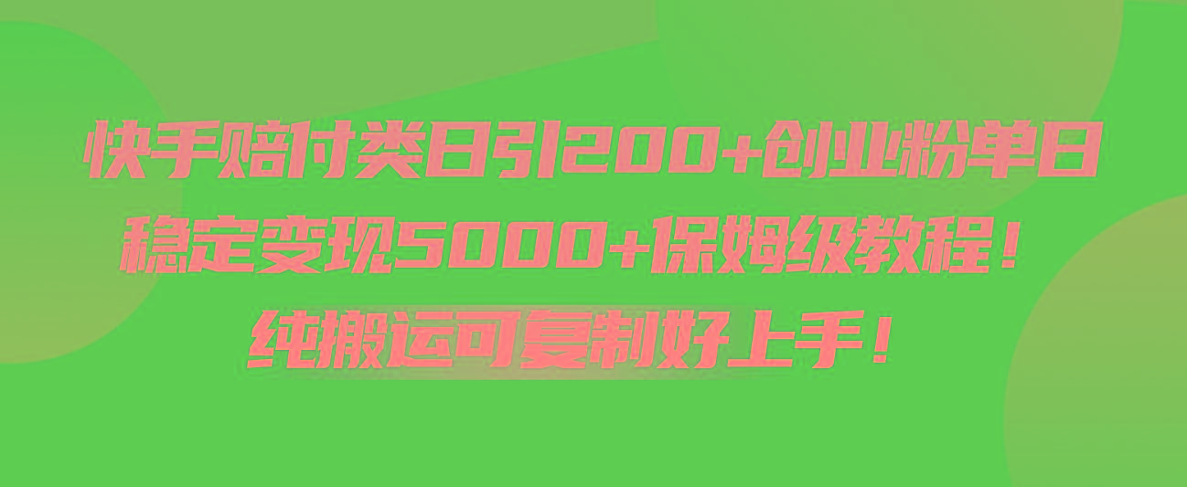 快手赔付类日引200+创业粉，单日稳定变现5000+保姆级教程！纯搬运可复制好上手！-极速轻创