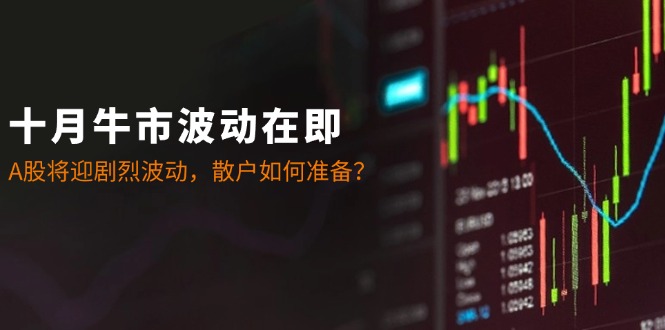 十月牛市波动在即：A股将迎剧烈波动，散户如何准备？-极速轻创
