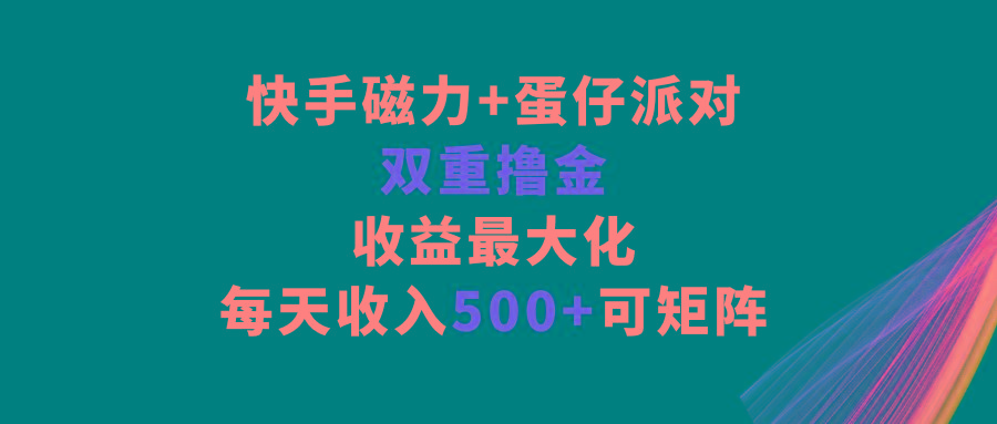 快手磁力+蛋仔派对，双重撸金，收益最大化，每天收入500+，可矩阵-极速轻创