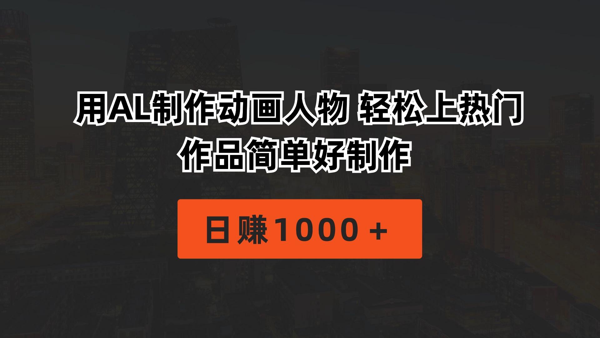 用AL制作动画人物 轻松上热门 作品简单好制作  日赚1000＋-极速轻创