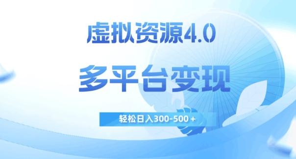 虚拟资源4.0，多平台变现，轻松日入300-500＋【揭秘】-极速轻创
