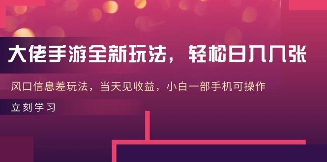 大佬手游全新玩法，轻松日入几张，风口信息差玩法，当天见收益，小白一…-极速轻创