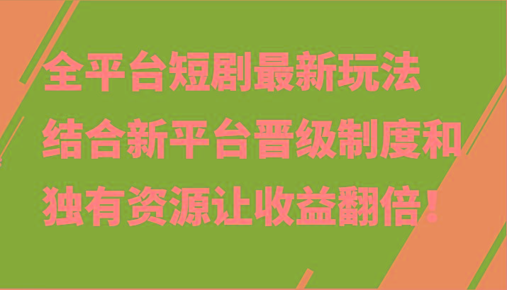全平台短剧最新玩法，结合新平台晋级制度和独有资源让收益翻倍！-极速轻创