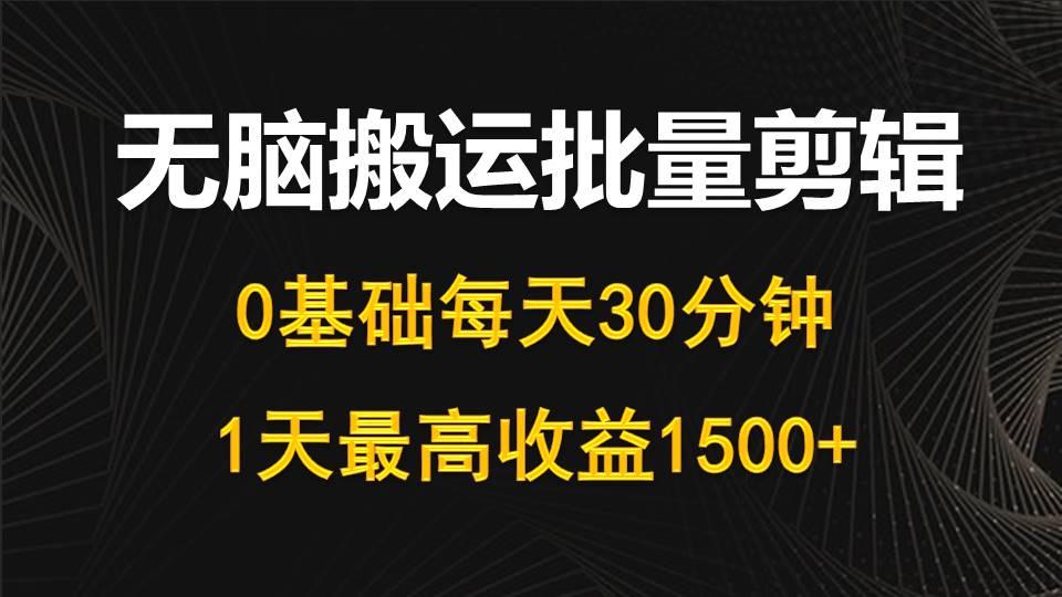 (10008期)每天30分钟，0基础无脑搬运批量剪辑，1天最高收益1500+-极速轻创