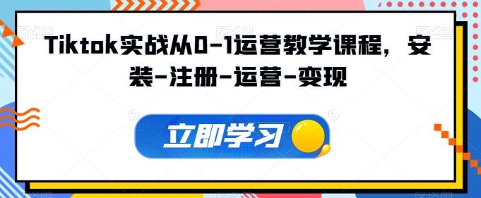 Tiktok实战从0-1运营教学课程，安装-注册-运营-变现-极速轻创