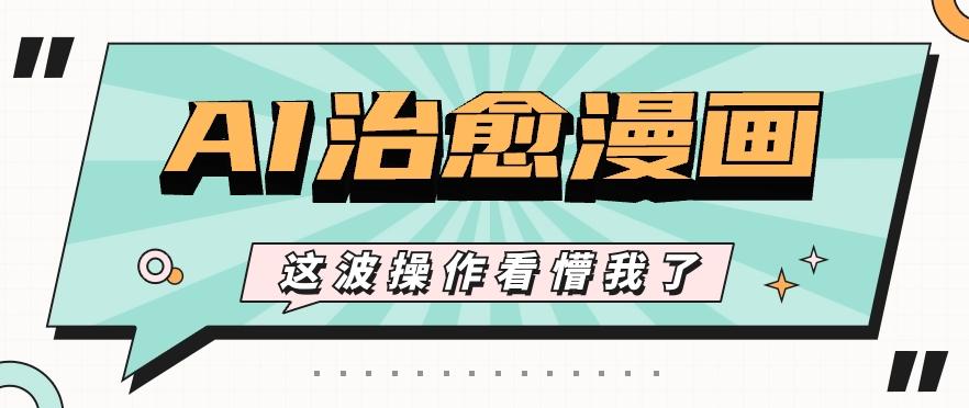 AI国风治愈漫画文案玩法，条条都是爆款，1个作品收益500+【视频+软件】-极速轻创