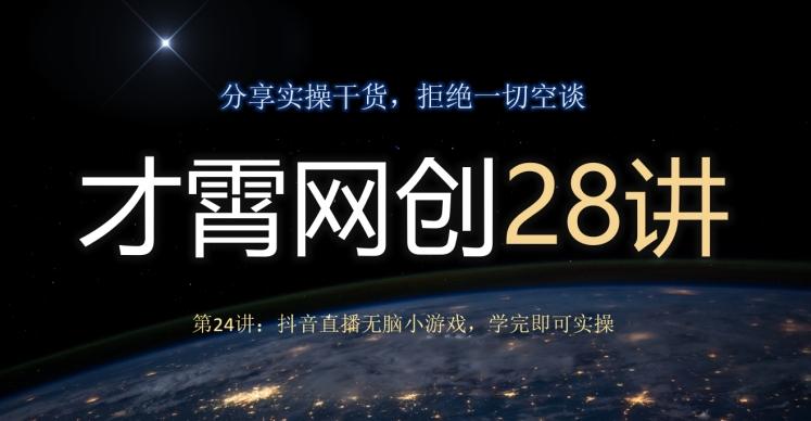 才霄网创28讲第24讲：抖音直播无脑小游戏，学完即可实操-极速轻创
