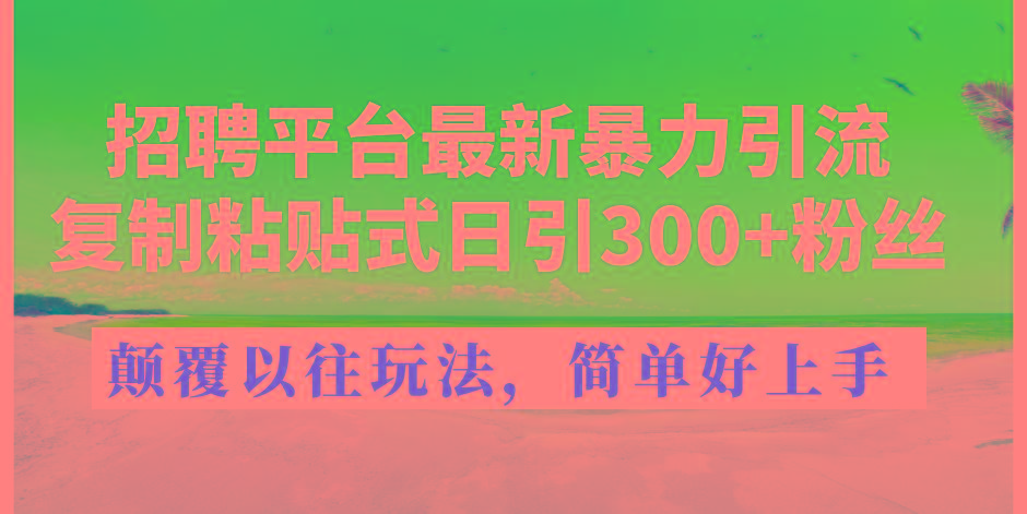 招聘平台最新暴力引流，复制粘贴式日引300+粉丝，颠覆以往垃圾玩法，简...-极速轻创