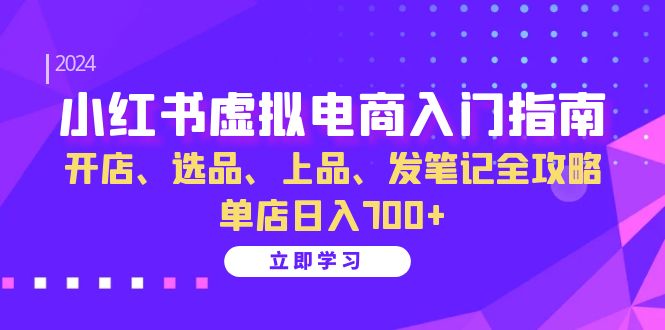 小红书虚拟电商入门指南：开店、选品、上品、发笔记全攻略 单店日入700+-极速轻创