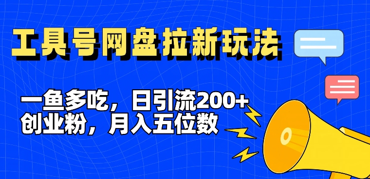 一鱼多吃，日引流200+创业粉，全平台工具号，网盘拉新新玩法月入5位数【揭秘】-极速轻创