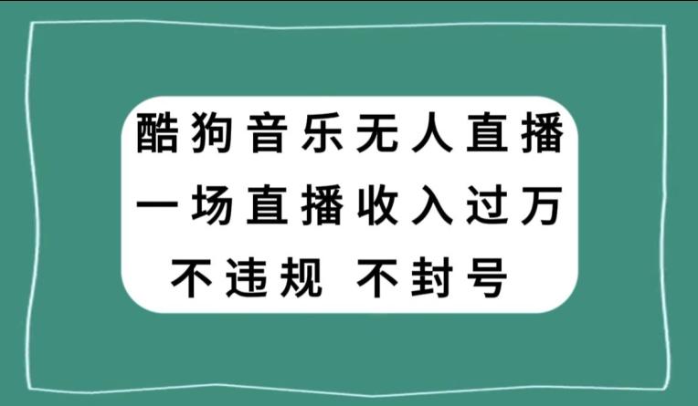 酷狗音乐无人直播，一场直播收入过万，可批量做-极速轻创