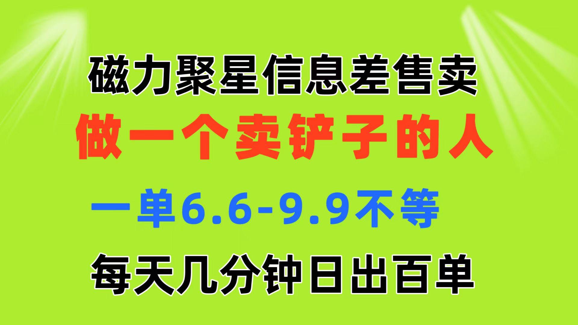 磁力聚星信息差 做一个卖铲子的人 一单6.6-9.9不等  每天几分钟 日出百单-极速轻创