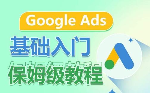 Google Ads基础入门保姆级教程，​系统拆解广告形式，关键词的商业认知，谷歌广告结构-极速轻创