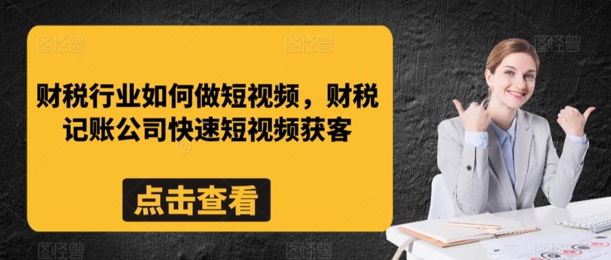 财税行业如何做短视频，财税记账公司快速短视频获客-极速轻创