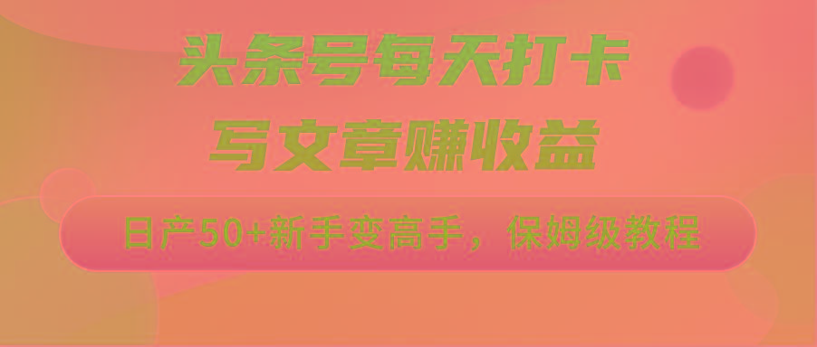 头条号每天打卡写文章赚收益，日产50+新手变高手，保姆级教程-极速轻创