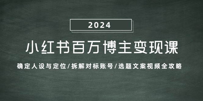 小红书百万博主变现课：确定人设与定位/拆解对标账号/选题文案视频全攻略-极速轻创
