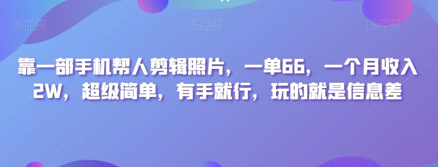 靠一部手机帮人剪辑照片，一单66，一个月收入2W，超级简单，有手就行，玩的就是信息差-极速轻创