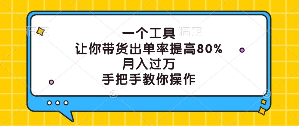 一个工具，让你带货出单率提高80%，月入过万，手把手教你操作-极速轻创