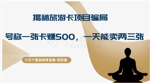 十万个富翁修炼宝典之5.揭秘旅游卡项目骗局，号称“一张卡赚500，一天能卖两三张”-极速轻创
