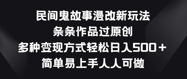 民间鬼故事漫改新玩法，条条作品过原创，多种变现方式，简单易上手人人可做【揭秘】-极速轻创
